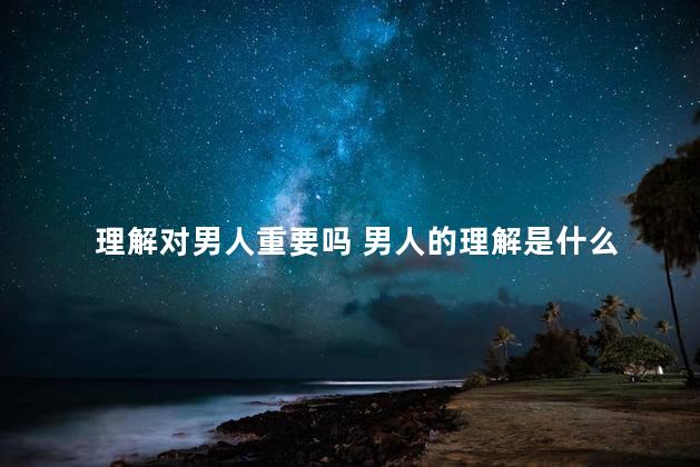 理解对男人重要吗 男人的理解是什么